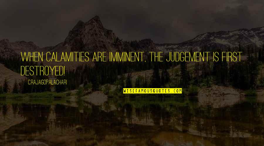 Calamities Quotes By C.Rajagopalachari: When calamities are imminent, the judgement is first