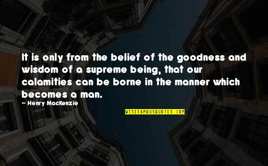 Calamities Quotes By Henry MacKenzie: It is only from the belief of the