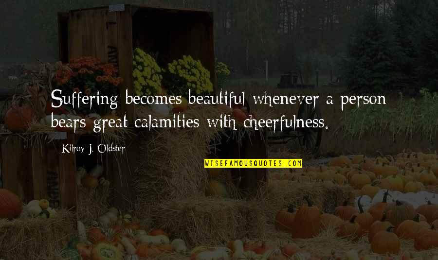 Calamities Quotes By Kilroy J. Oldster: Suffering becomes beautiful whenever a person bears great