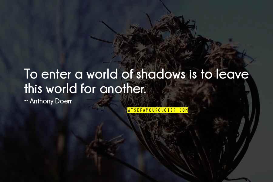 Calamitous In A Sentence Quotes By Anthony Doerr: To enter a world of shadows is to