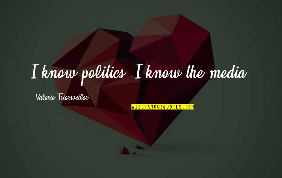 Calamitously Quotes By Valerie Trierweiler: I know politics; I know the media.