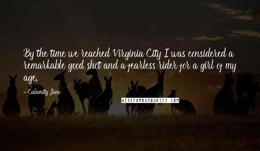 Calamity Jane quotes: By the time we reached Virginia City I was considered a remarkable good shot and a fearless rider for a girl of my age.