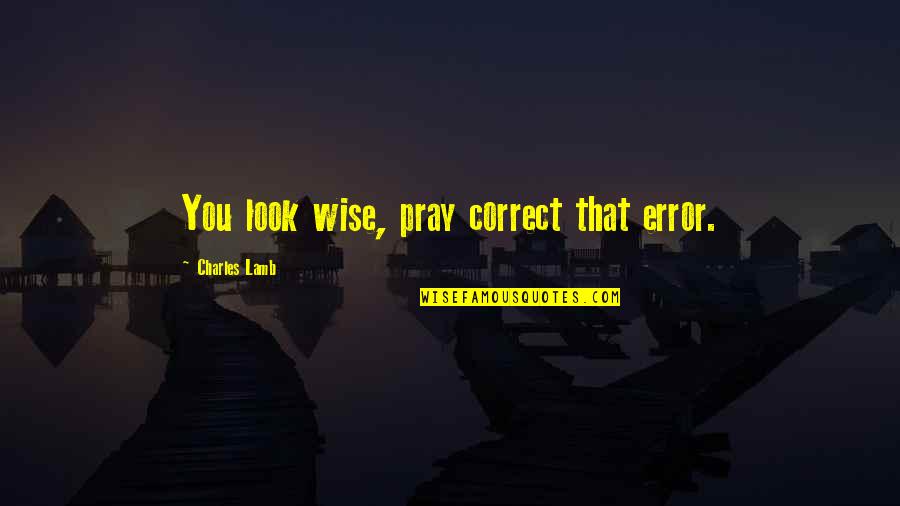 Calamity Prayer Quotes By Charles Lamb: You look wise, pray correct that error.