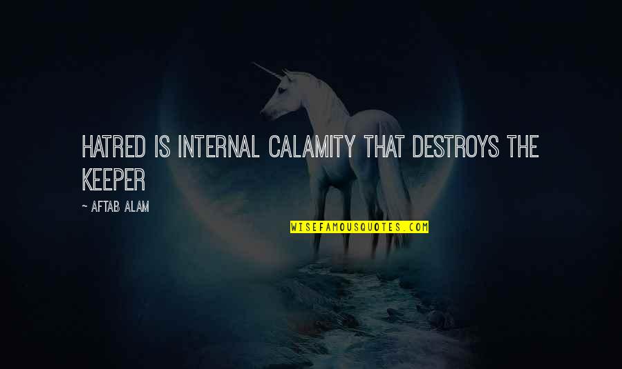 Calamity's Quotes By Aftab Alam: Hatred is internal calamity that destroys the keeper
