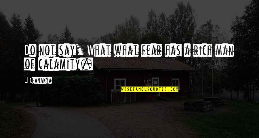 Calamity's Quotes By Chanakya: Do not say, What what fear has a