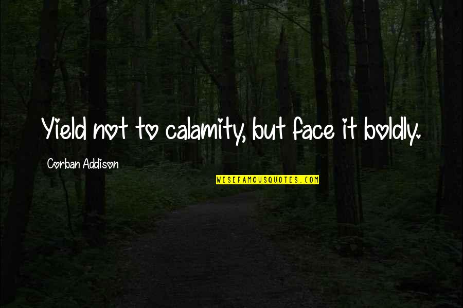 Calamity's Quotes By Corban Addison: Yield not to calamity, but face it boldly.