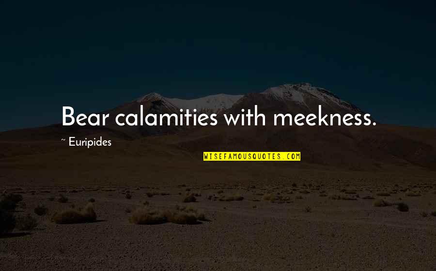 Calamity's Quotes By Euripides: Bear calamities with meekness.