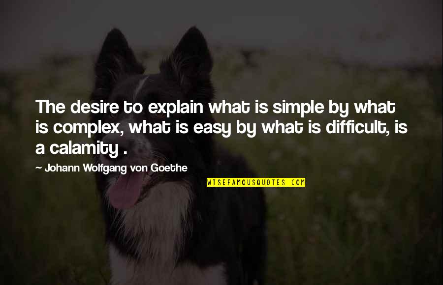 Calamity's Quotes By Johann Wolfgang Von Goethe: The desire to explain what is simple by