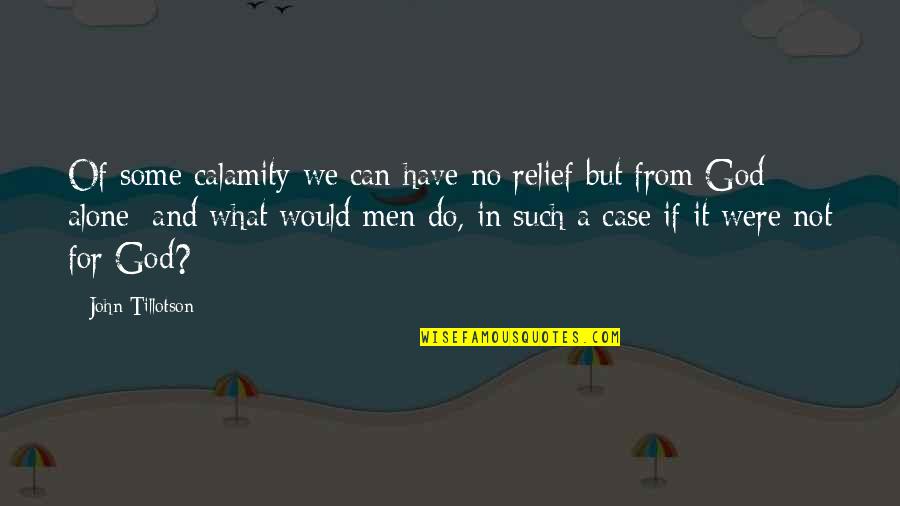Calamity's Quotes By John Tillotson: Of some calamity we can have no relief