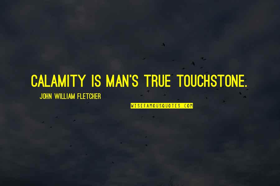 Calamity's Quotes By John William Fletcher: Calamity is man's true touchstone.