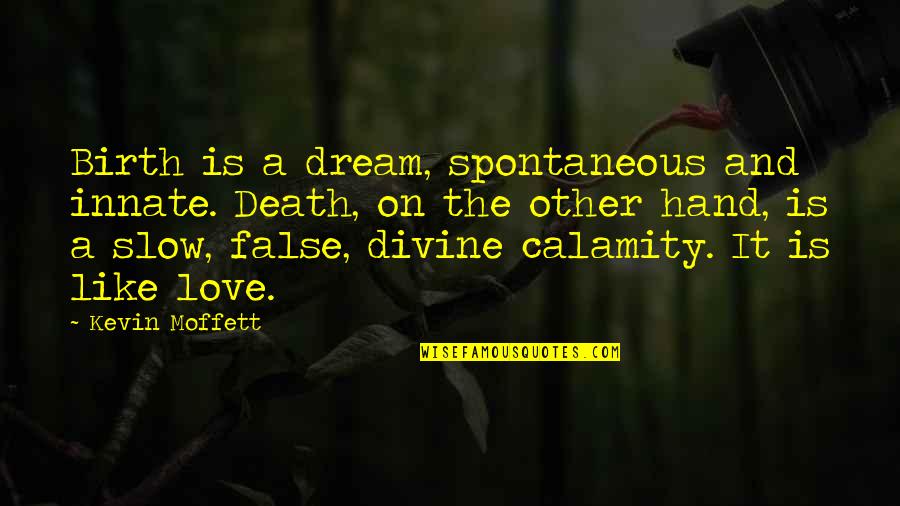 Calamity's Quotes By Kevin Moffett: Birth is a dream, spontaneous and innate. Death,