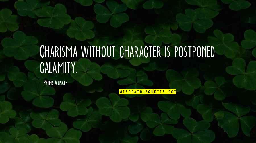 Calamity's Quotes By Peter Ajisafe: Charisma without character is postponed calamity.