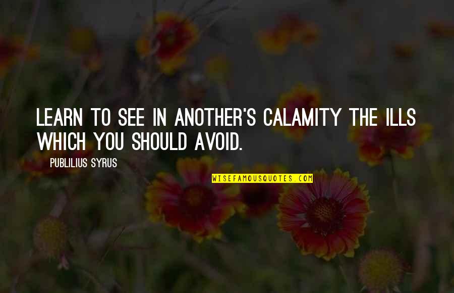 Calamity's Quotes By Publilius Syrus: Learn to see in another's calamity the ills