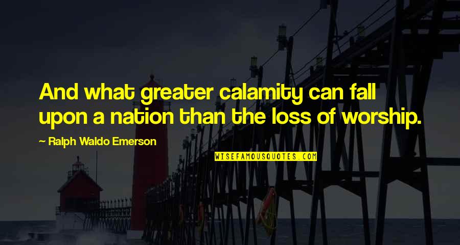 Calamity's Quotes By Ralph Waldo Emerson: And what greater calamity can fall upon a
