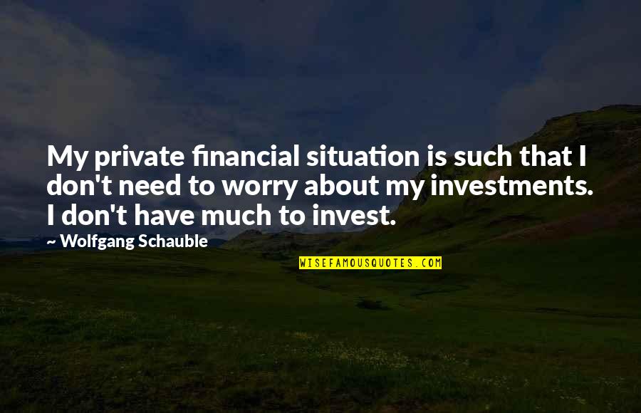 Calancea Viorica Quotes By Wolfgang Schauble: My private financial situation is such that I Calancea Viorica Quotes By Wolfgang Schauble: My private financial situation is such that I
