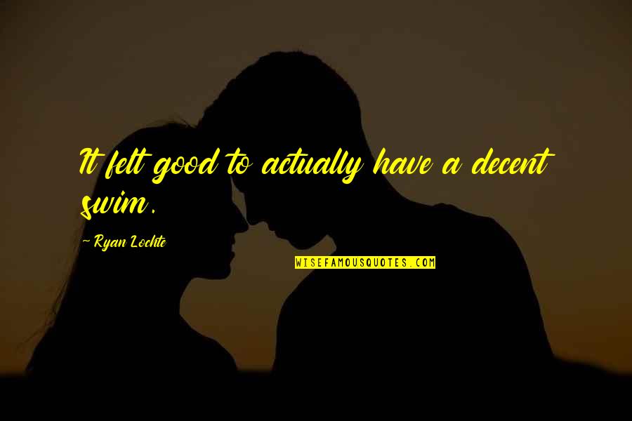 Calanchi Abruzzesi Quotes By Ryan Lochte: It felt good to actually have a decent Calanchi Abruzzesi Quotes By Ryan Lochte: It felt good to actually have a decent