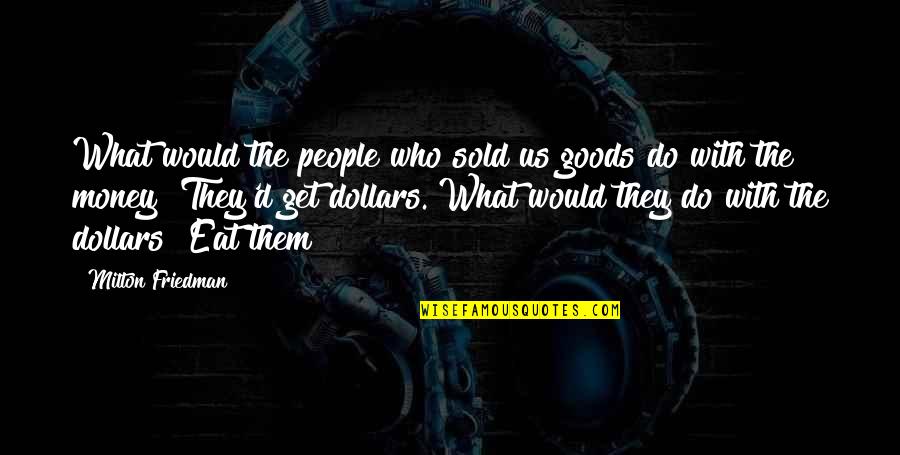 Calanchi Atri Quotes By Milton Friedman: What would the people who sold us goods Calanchi Atri Quotes By Milton Friedman: What would the people who sold us goods