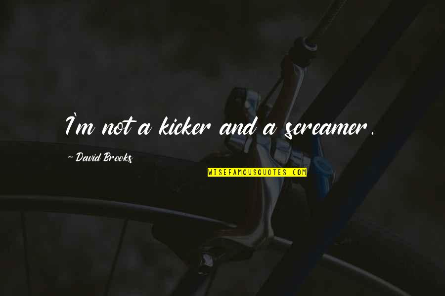 Calandras Cheese Quotes By David Brooks: I'm not a kicker and a screamer. Calandras Cheese Quotes By David Brooks: I'm not a kicker and a screamer.