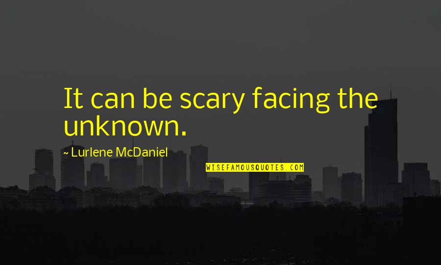 Calandrinia Bianca Quotes By Lurlene McDaniel: It can be scary facing the unknown. Calandrinia Bianca Quotes By Lurlene McDaniel: It can be scary facing the unknown.