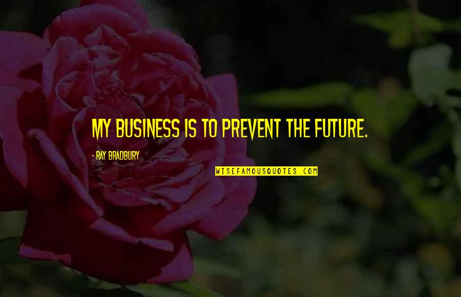 Calandrinia Bianca Quotes By Ray Bradbury: My business is to prevent the future. Calandrinia Bianca Quotes By Ray Bradbury: My business is to prevent the future.