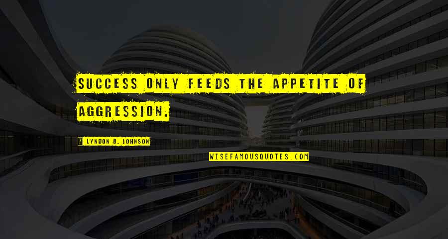 Calanit Segev Quotes By Lyndon B. Johnson: Success only feeds the appetite of aggression. Calanit Segev Quotes By Lyndon B. Johnson: Success only feeds the appetite of aggression.