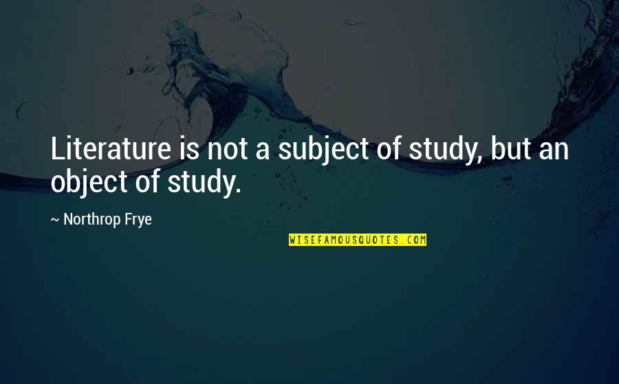 Calantha Sears Quotes By Northrop Frye: Literature is not a subject of study, but
