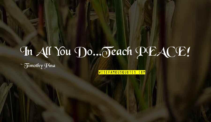 Calanthe Witcher Quotes By Timothy Pina: In All You Do...Teach PEACE!