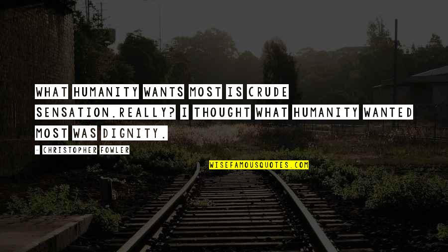 Calarasi Quotes By Christopher Fowler: What humanity wants most is crude sensation.Really? I