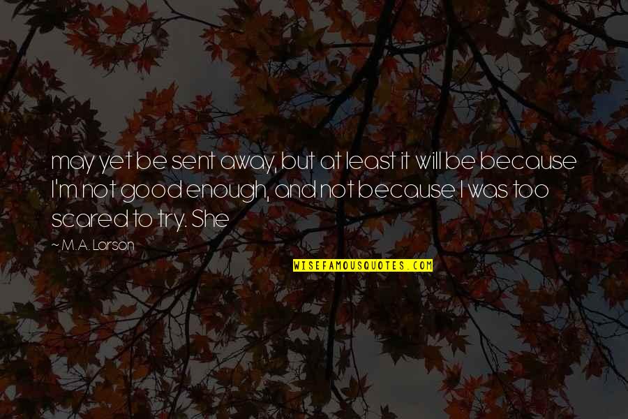 Calasanz School Quotes By M.A. Larson: may yet be sent away, but at least Calasanz School Quotes By M.A. Larson: may yet be sent away, but at least