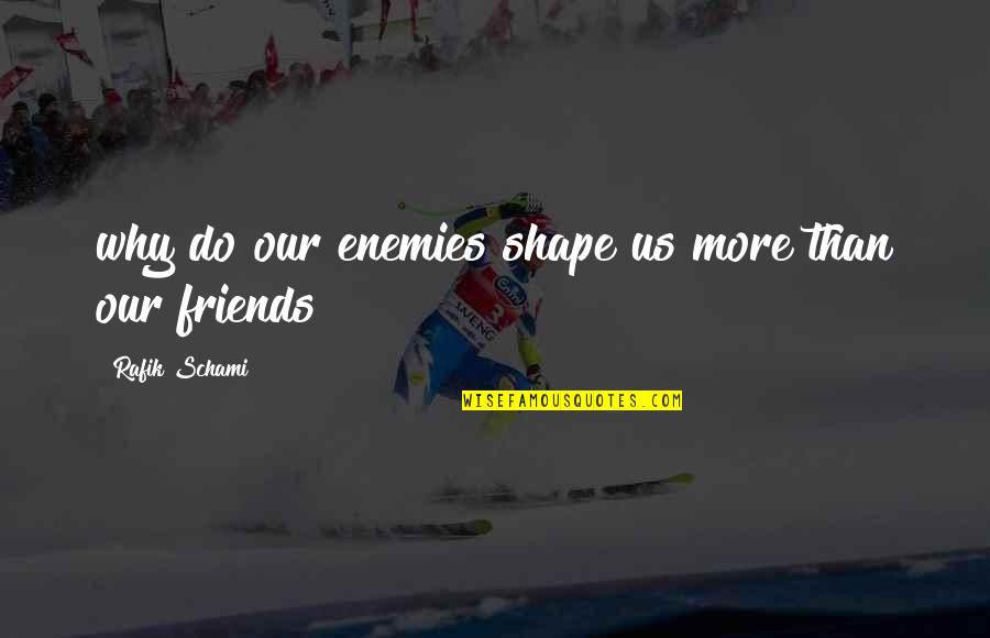 Calatrava Negros Quotes By Rafik Schami: why do our enemies shape us more than Calatrava Negros Quotes By Rafik Schami: why do our enemies shape us more than