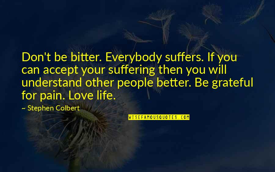 Calatrava Negros Quotes By Stephen Colbert: Don't be bitter. Everybody suffers. If you can Calatrava Negros Quotes By Stephen Colbert: Don't be bitter. Everybody suffers. If you can