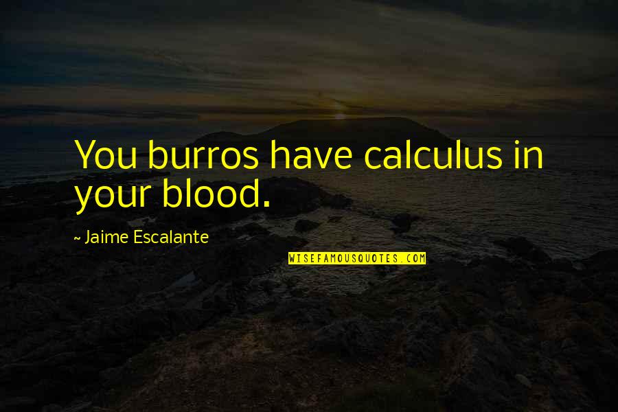 Calavano Crime Quotes By Jaime Escalante: You burros have calculus in your blood.