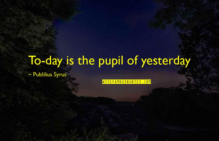 Calavera Quotes By Publilius Syrus: To-day is the pupil of yesterday