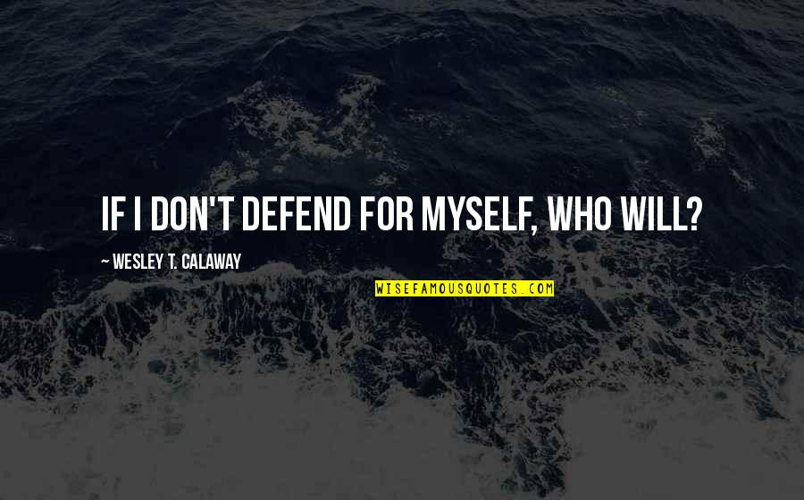 Calaway Quotes By Wesley T. Calaway: If I don't defend for myself, who will? Calaway Quotes By Wesley T. Calaway: If I don't defend for myself, who will?