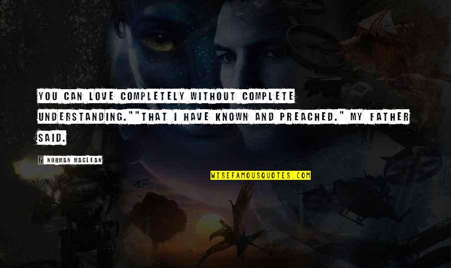Calazans Giae Quotes By Norman Maclean: You can love completely without complete understanding.""That I