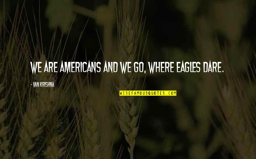 Calbeth Quotes By Van Krishna: We are Americans and we go, where eagles Calbeth Quotes By Van Krishna: We are Americans and we go, where eagles