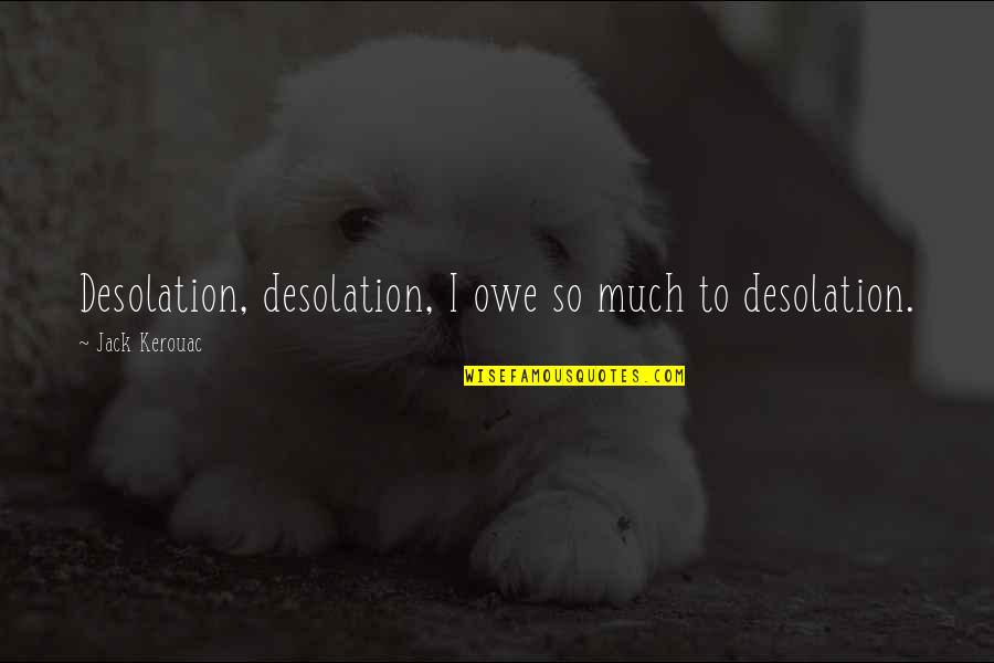 Calc Quotes By Jack Kerouac: Desolation, desolation, I owe so much to desolation.