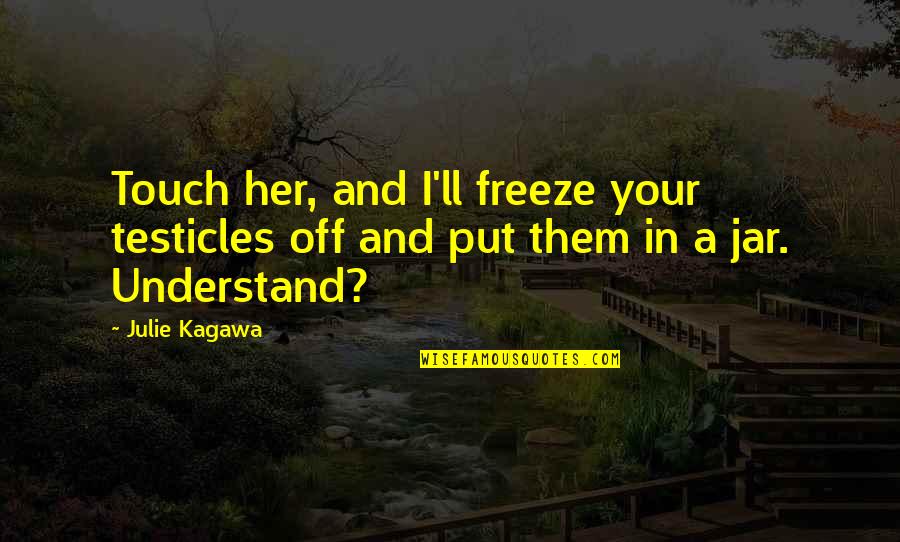 Calcagnini Law Quotes By Julie Kagawa: Touch her, and I'll freeze your testicles off