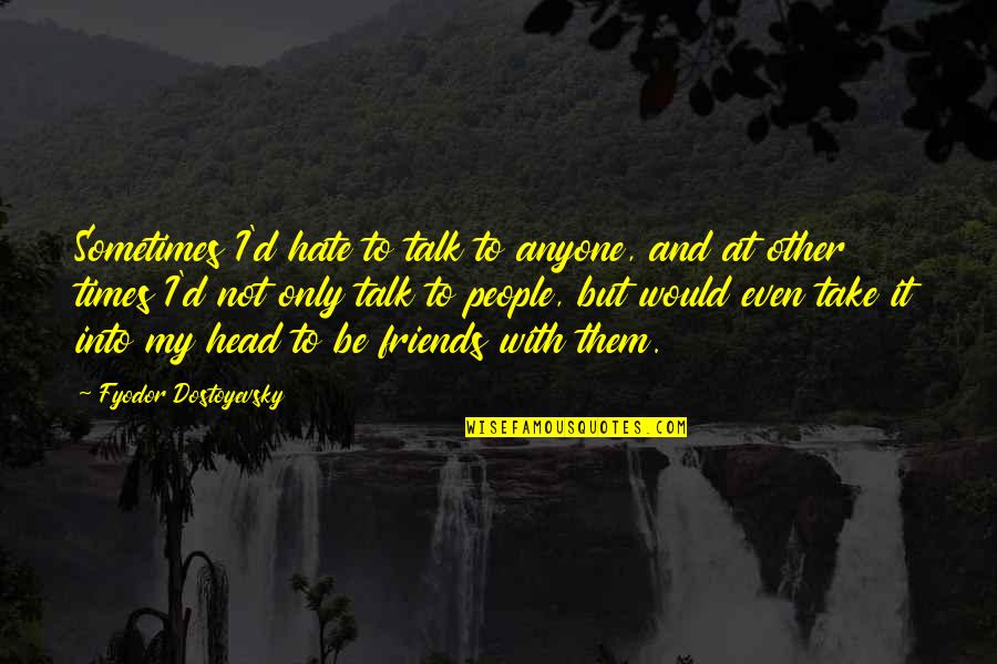 Calcagno Dentist Quotes By Fyodor Dostoyevsky: Sometimes I'd hate to talk to anyone, and Calcagno Dentist Quotes By Fyodor Dostoyevsky: Sometimes I'd hate to talk to anyone, and