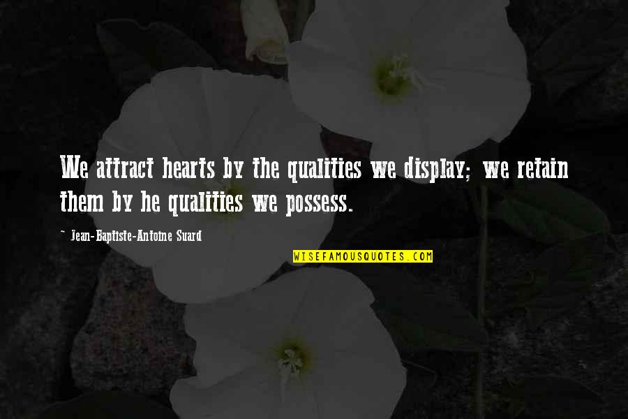 Calcano Pediatrics Quotes By Jean-Baptiste-Antoine Suard: We attract hearts by the qualities we display; Calcano Pediatrics Quotes By Jean-Baptiste-Antoine Suard: We attract hearts by the qualities we display;