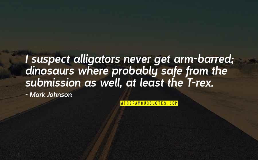 Calcano Pediatrics Quotes By Mark Johnson: I suspect alligators never get arm-barred; dinosaurs where Calcano Pediatrics Quotes By Mark Johnson: I suspect alligators never get arm-barred; dinosaurs where