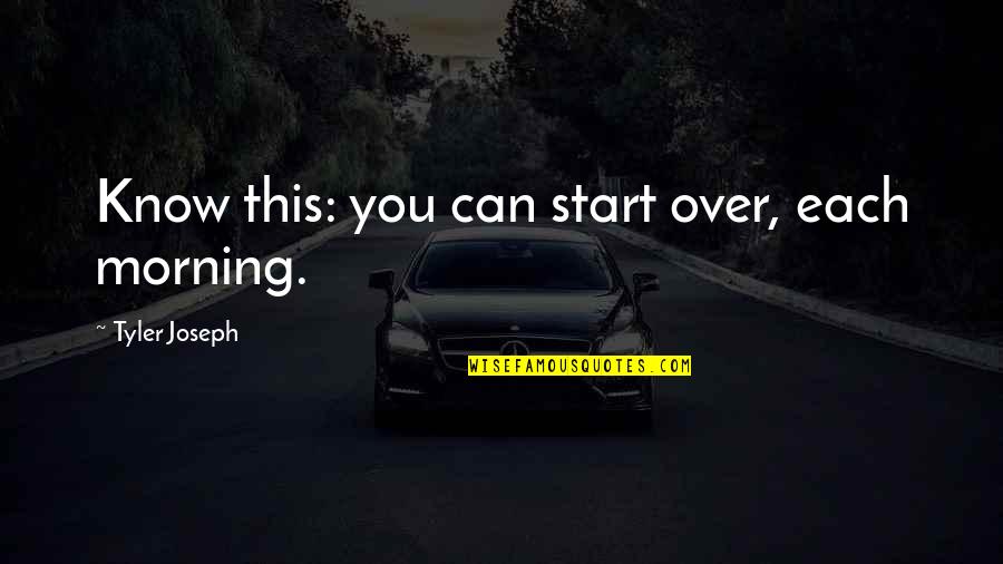 Calcano Pediatrics Quotes By Tyler Joseph: Know this: you can start over, each morning. Calcano Pediatrics Quotes By Tyler Joseph: Know this: you can start over, each morning.