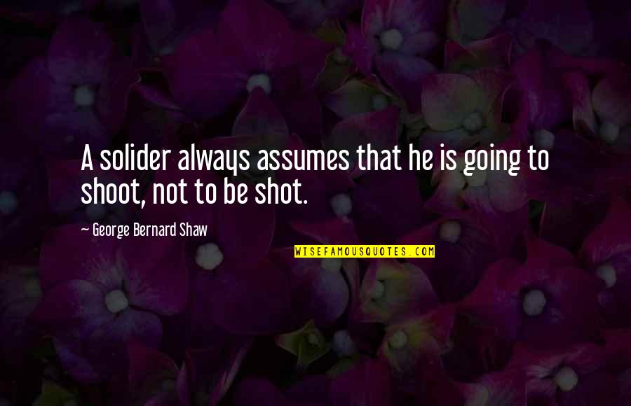Calcars Quotes By George Bernard Shaw: A solider always assumes that he is going
