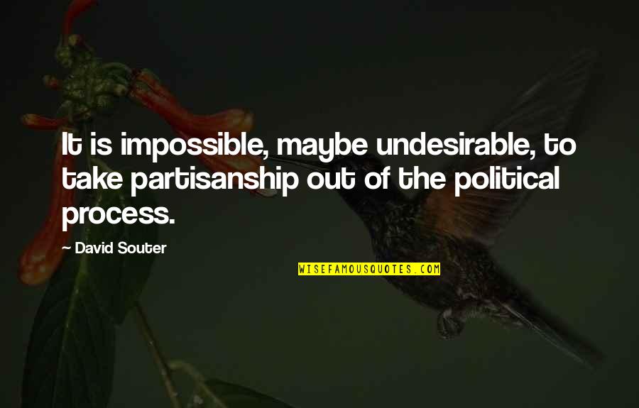 Calchester Quotes By David Souter: It is impossible, maybe undesirable, to take partisanship