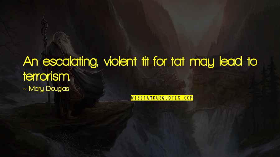 Calcifer May All Your Bacon Quotes By Mary Douglas: An escalating, violent tit-for-tat may lead to terrorism. Calcifer May All Your Bacon Quotes By Mary Douglas: An escalating, violent tit-for-tat may lead to terrorism.