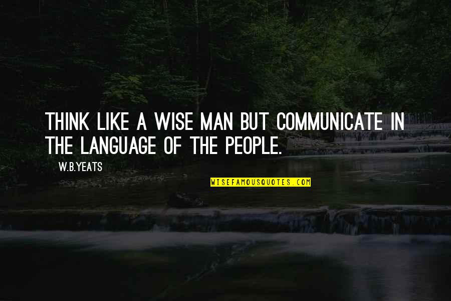 Calcification In The Brain Quotes By W.B.Yeats: Think like a wise man but communicate in