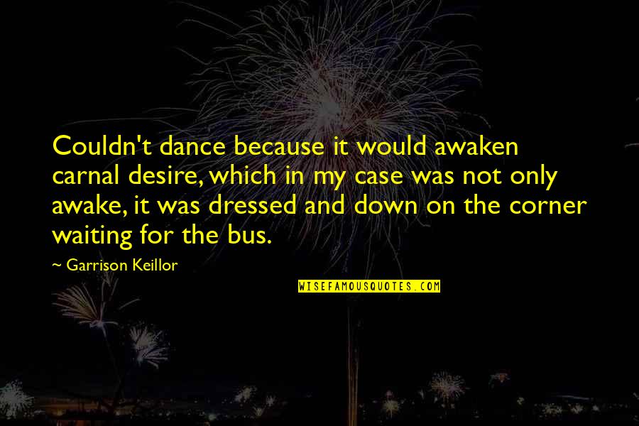 Calcify Quotes By Garrison Keillor: Couldn't dance because it would awaken carnal desire,