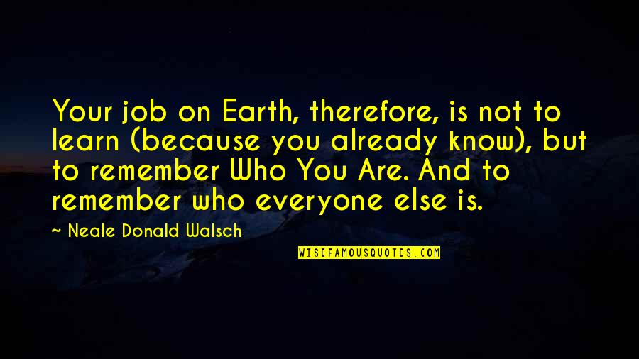 Calcifying Placenta Quotes By Neale Donald Walsch: Your job on Earth, therefore, is not to Calcifying Placenta Quotes By Neale Donald Walsch: Your job on Earth, therefore, is not to