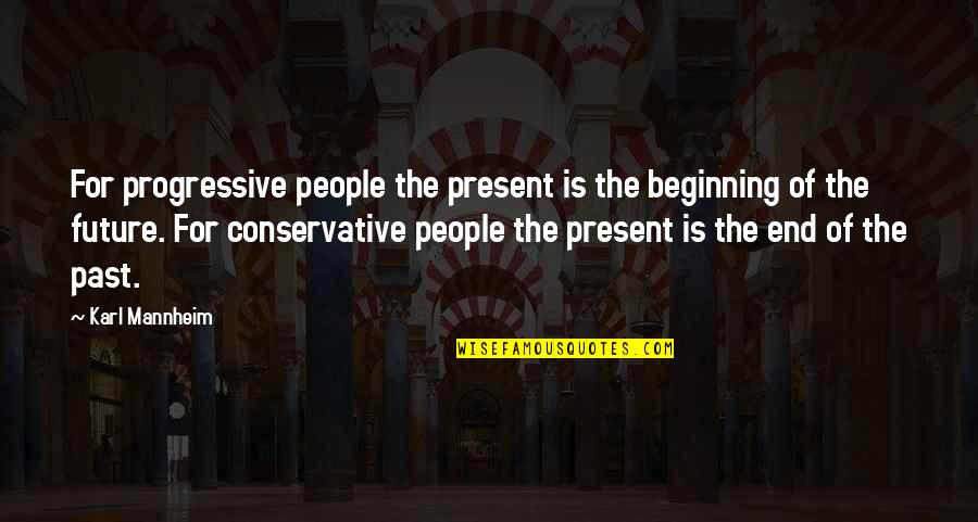 Calcination Spiritual Quotes By Karl Mannheim: For progressive people the present is the beginning Calcination Spiritual Quotes By Karl Mannheim: For progressive people the present is the beginning