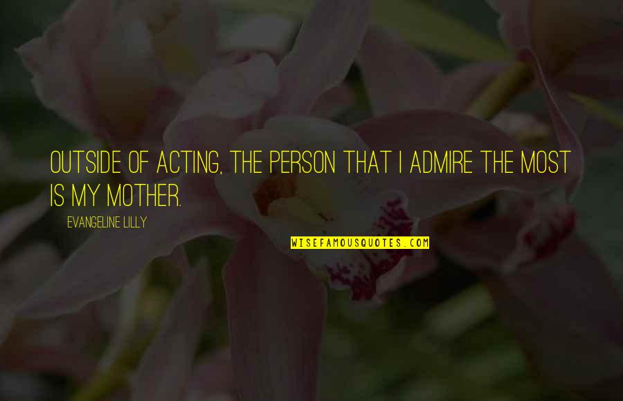 Calcio Fiorentino Quotes By Evangeline Lilly: Outside of acting, the person that I admire Calcio Fiorentino Quotes By Evangeline Lilly: Outside of acting, the person that I admire